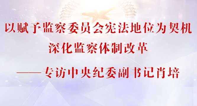 以赋予监察委员会宪法地位为契机深化监察体制改革
